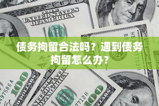 武汉债务拘留合法吗？遇到债务拘留怎么办？