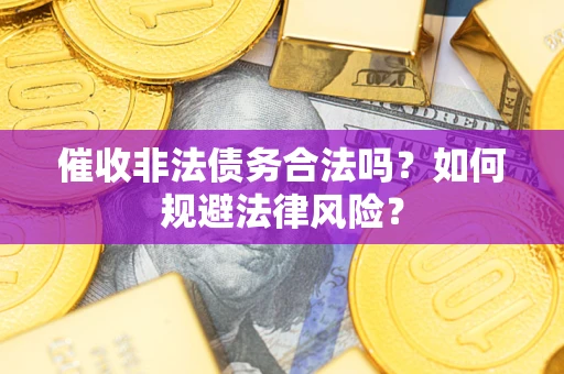 武汉催收非法债务合法吗？如何规避法律风险？