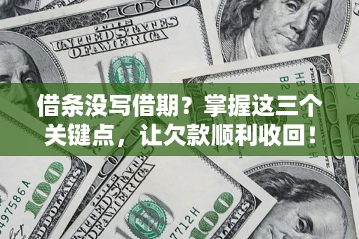 武汉借条没写借期？掌握这三个关键点，让欠款顺利收回！