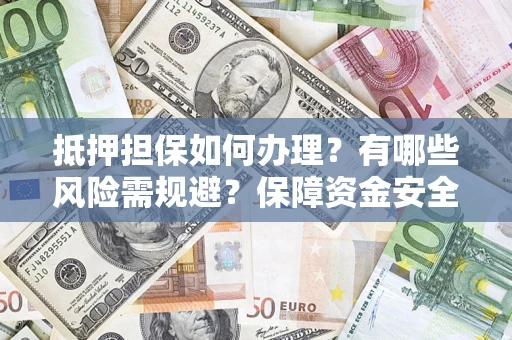 武汉抵押担保如何办理？有哪些风险需规避？保障资金安全