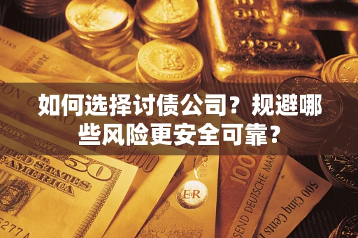武汉如何选择讨债公司？规避哪些风险更安全可靠？