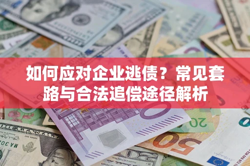 武汉如何应对企业逃债？常见套路与合法追偿途径解析