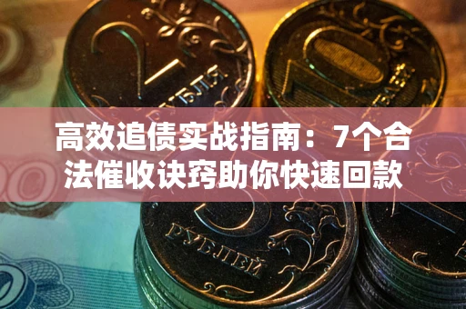 武汉高效追债实战指南：7个合法催收诀窍助你快速回款