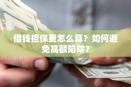 武汉借钱担保费怎么算？如何避免高额陷阱？