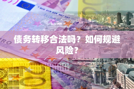 武汉债务转移合法吗？如何规避风险？