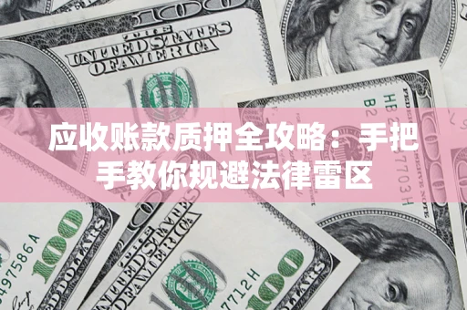 武汉应收账款质押全攻略：手把手教你规避法律雷区