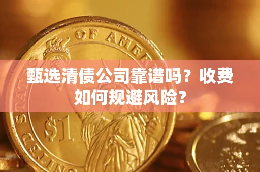 武汉甄选清债公司靠谱吗？收费如何规避风险？