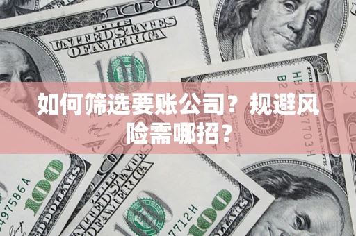 武汉如何筛选要账公司？规避风险需哪招？