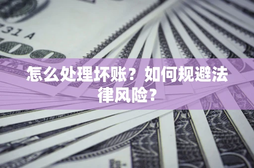 武汉怎么处理坏账？如何规避法律风险？