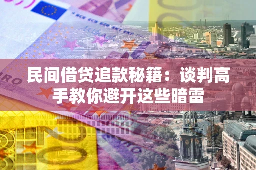 武汉民间借贷追款秘籍：谈判高手教你避开这些暗雷