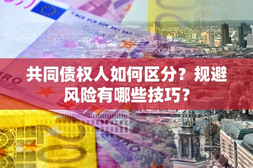 武汉共同债权人如何区分？规避风险有哪些技巧？