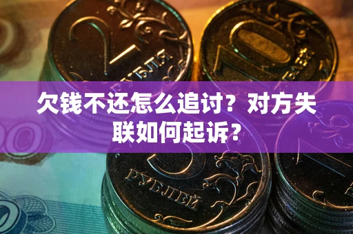 武汉欠钱不还怎么追讨？对方失联如何起诉？