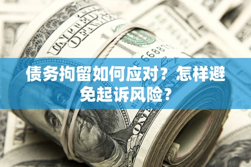 武汉债务拘留如何应对？怎样避免起诉风险？