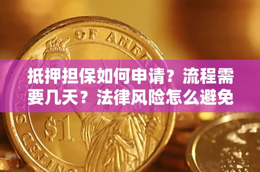 武汉抵押担保如何申请？流程需要几天？法律风险怎么避免？避坑指南
