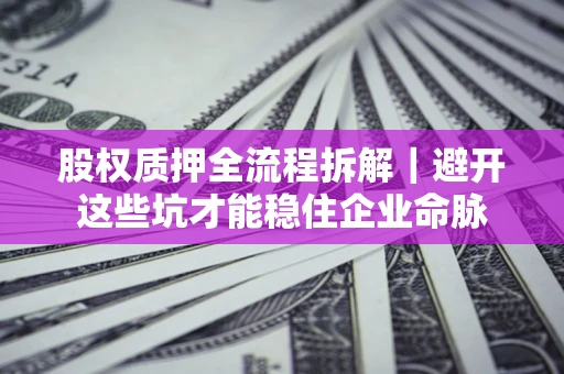 武汉股权质押全流程拆解｜避开这些坑才能稳住企业命脉