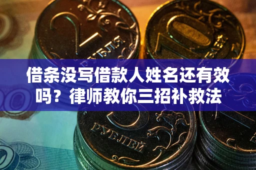 武汉借条没写借款人姓名还有效吗？律师教你三招补救法