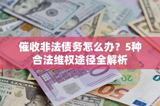 武汉催收非法债务怎么办？5种合法维权途径全解析