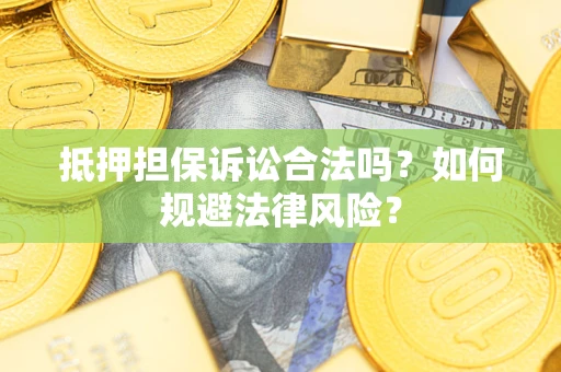 武汉抵押担保诉讼合法吗？如何规避法律风险？