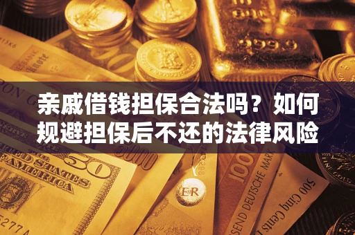 武汉亲戚借钱担保合法吗？如何规避担保后不还的法律风险？