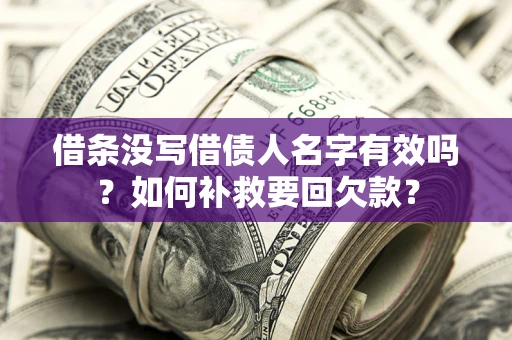 武汉借条没写借债人名字有效吗？如何补救要回欠款？