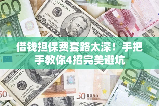 武汉借钱担保费套路太深！手把手教你4招完美避坑