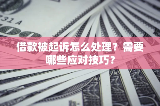 武汉借款被起诉怎么处理？需要哪些应对技巧？