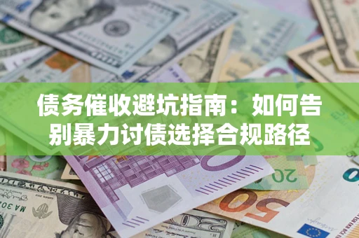 武汉债务催收避坑指南：如何告别暴力讨债选择合规路径