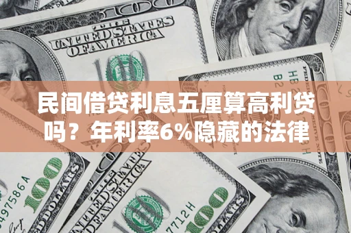 武汉民间借贷利息五厘算高利贷吗？年利率6%隐藏的法律风险全解析