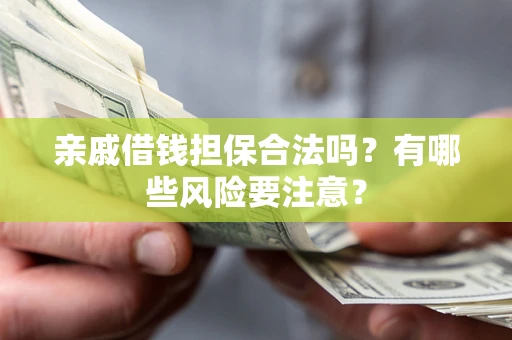 武汉亲戚借钱担保合法吗？有哪些风险要注意？