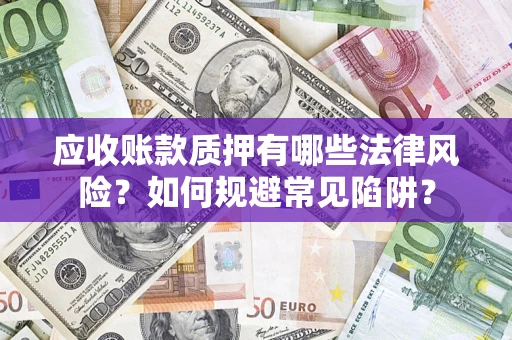 武汉应收账款质押有哪些法律风险？如何规避常见陷阱？