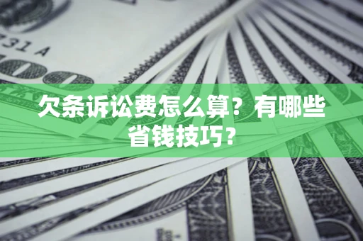 武汉欠条诉讼费怎么算？有哪些省钱技巧？