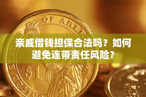 武汉亲戚借钱担保合法吗？如何避免连带责任风险？