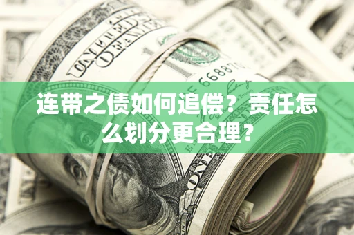 武汉连带之债如何追偿？责任怎么划分更合理？