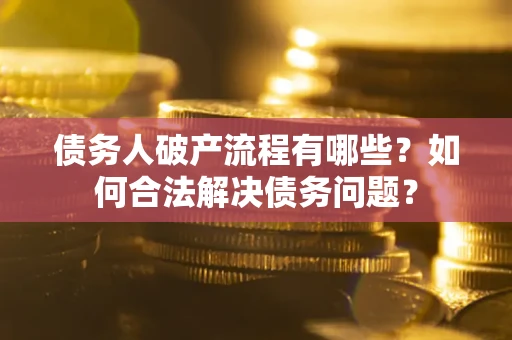 武汉债务人破产流程有哪些？如何合法解决债务问题？