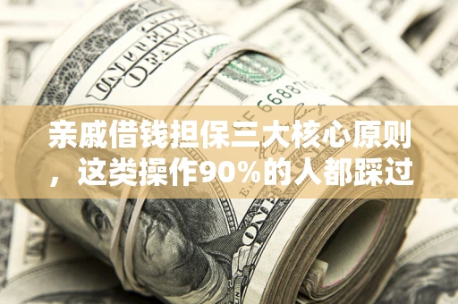 武汉亲戚借钱担保三大核心原则，这类操作90%的人都踩过坑！附法院判决案例