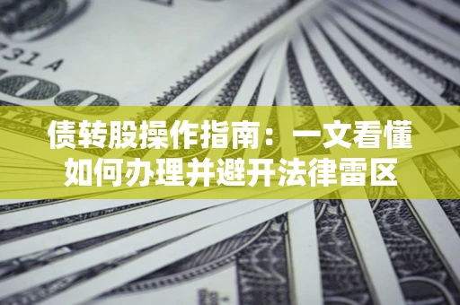 武汉债转股操作指南：一文看懂如何办理并避开法律雷区