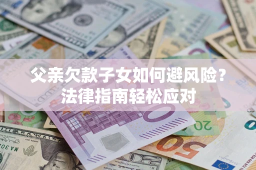 武汉父亲欠款子女如何避风险？法律指南轻松应对