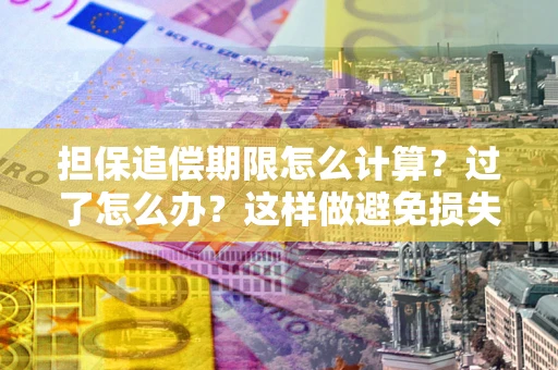 武汉担保追偿期限怎么计算？过了怎么办？这样做避免损失！