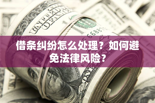 武汉借条纠纷怎么处理？如何避免法律风险？