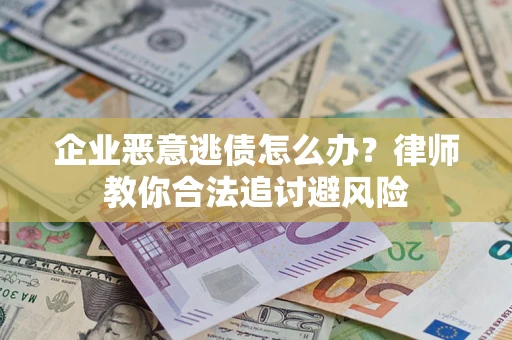 武汉企业恶意逃债怎么办？律师教你合法追讨避风险