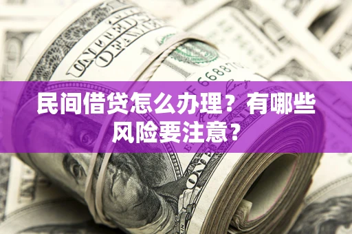 武汉民间借贷怎么办理？有哪些风险要注意？