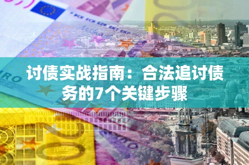 武汉讨债实战指南：合法追讨债务的7个关键步骤