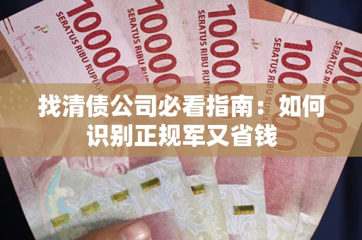 武汉找清债公司必看指南：如何识别正规军又省钱