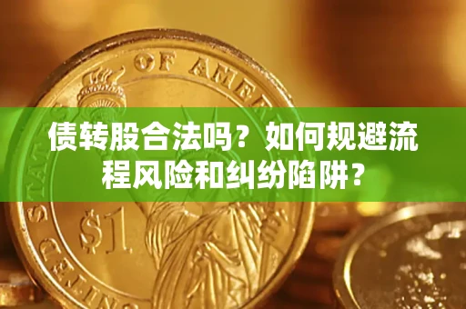 武汉债转股合法吗？如何规避流程风险和纠纷陷阱？