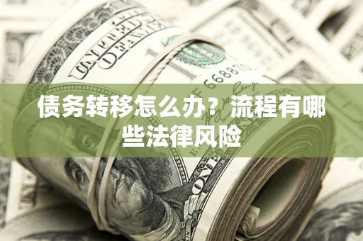 武汉债务转移怎么办？流程有哪些法律风险