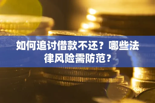 武汉如何追讨借款不还？哪些法律风险需防范？